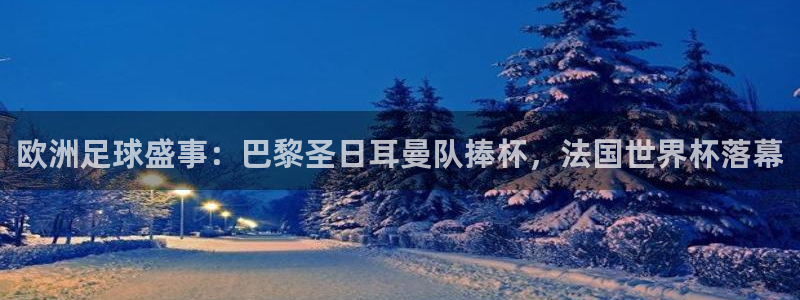 世界杯比赛直播:欧洲足球盛事:巴黎圣日耳曼队捧杯,法国世界杯落幕