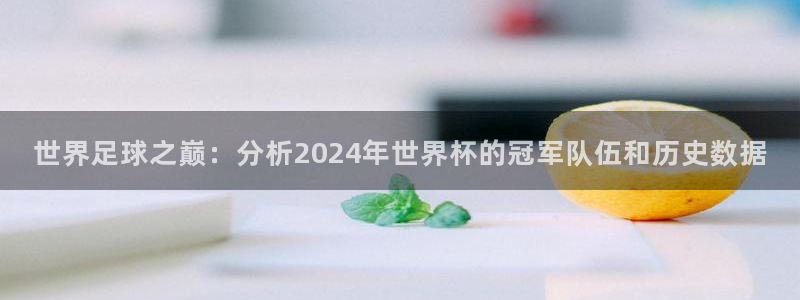 2026世预赛赛程:世界足球之巅:分析2024年世界杯的冠军队伍和历史数据